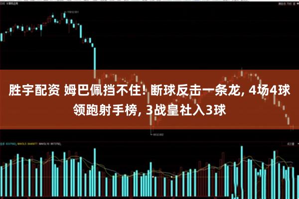 胜宇配资 姆巴佩挡不住! 断球反击一条龙, 4场4球领跑射手榜, 3战皇社入3球