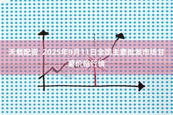 天载配资  2025年9月11日全国主要批发市场甘薯价格行情
