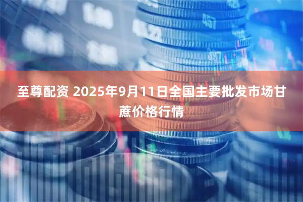 至尊配资 2025年9月11日全国主要批发市场甘蔗价格行情