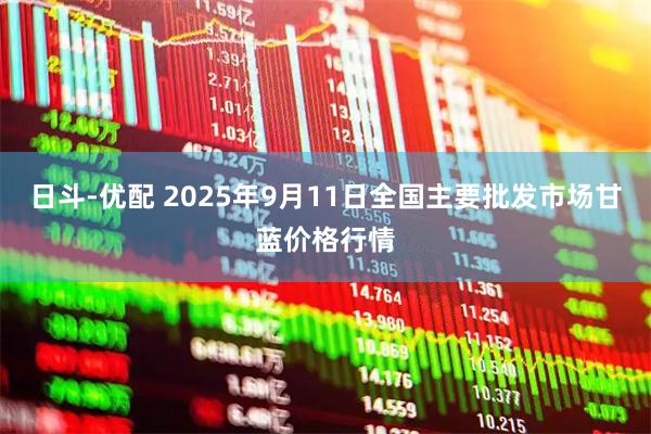 日斗-优配 2025年9月11日全国主要批发市场甘蓝价格行情
