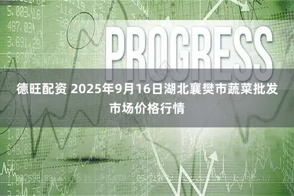 德旺配资 2025年9月16日湖北襄樊市蔬菜批发市场价格行情