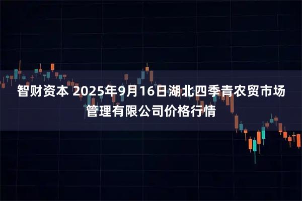 智财资本 2025年9月16日湖北四季青农贸市场管理有限公司价格行情