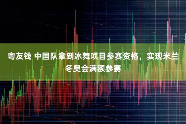 粤友钱 中国队拿到冰舞项目参赛资格，实现米兰冬奥会满额参赛