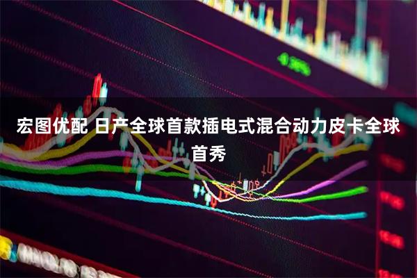 宏图优配 日产全球首款插电式混合动力皮卡全球首秀