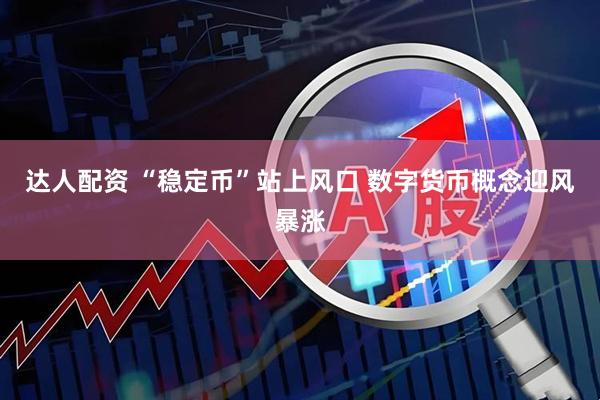 达人配资 “稳定币”站上风口 数字货币概念迎风暴涨