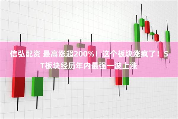 信弘配资 最高涨超200%！这个板块涨疯了！ST板块经历年内最强一波上涨
