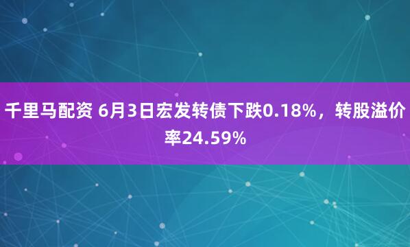 千里马配资 6月3日宏发转债下跌0.18%，转股溢价率24.59%