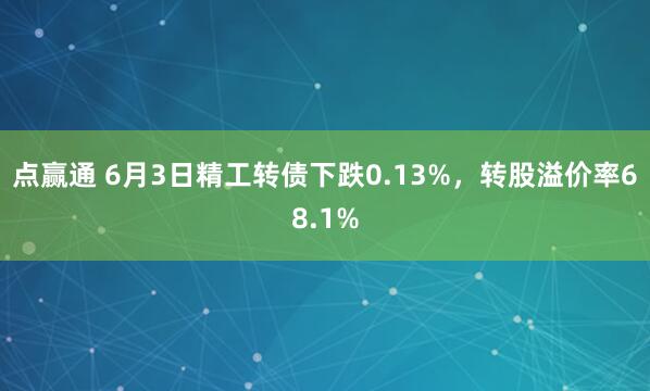 点赢通 6月3日精工转债下跌0.13%，转股溢价率68.1%