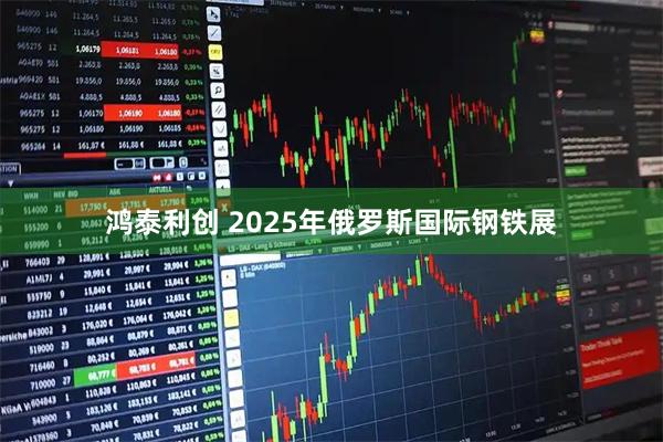 鸿泰利创 2025年俄罗斯国际钢铁展