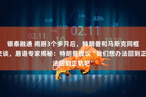 银泰融通 闹掰3个多月后，特朗普和马斯克同框握手交谈，唇语专家揭秘：特朗普提议“我们想办法回到正轨吧”