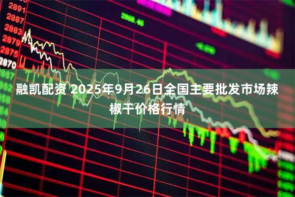 融凯配资 2025年9月26日全国主要批发市场辣椒干价格行情