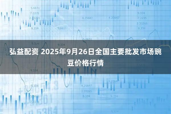 弘益配资 2025年9月26日全国主要批发市场豌豆价格行情