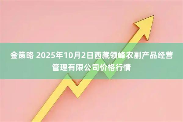 金策略 2025年10月2日西藏领峰农副产品经营管理有限公司价格行情