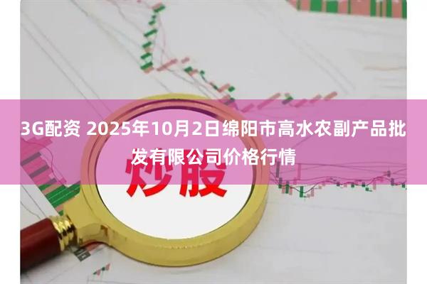 3G配资 2025年10月2日绵阳市高水农副产品批发有限公司价格行情
