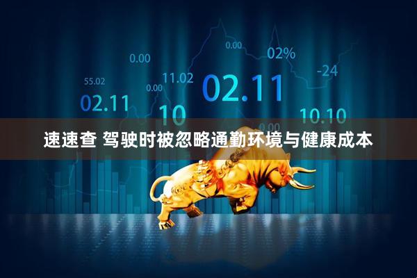 速速查 驾驶时被忽略通勤环境与健康成本