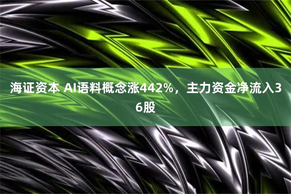 海证资本 AI语料概念涨442%，主力资金净流入36股