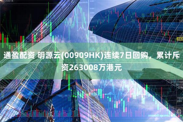 通盈配资 明源云(00909HK)连续7日回购，累计斥资263008万港元