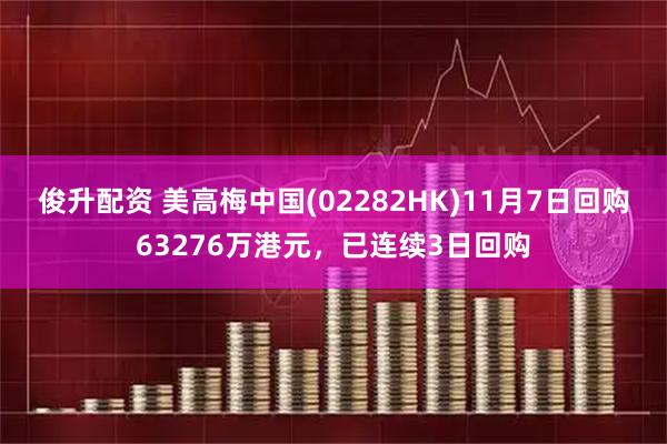 俊升配资 美高梅中国(02282HK)11月7日回购63276万港元，已连续3日回购