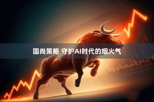 国尚策略 守护AI时代的烟火气